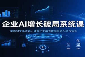 企业AI增长破局系统课:洞悉AI变革逻辑,破解企业增长难题落地AI增长体系