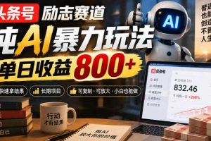 头条号励志赛道,纯AI暴力玩法,单日收益800+,快速拿结果,长期项目