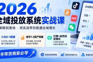 2026全域投放系统实战课，小白0-1搭建，老手1-2投产突破，付费+自然流双增长，投手带货商家必学