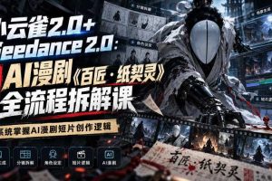 小云雀2.0+Seedance 2.0:爆款AI漫剧《百匠・纸契灵》全流程拆解课,系统掌握AI漫剧短片创作逻辑