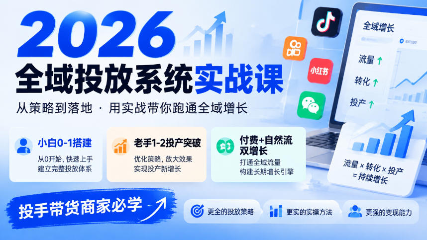 2026全域投放系统实战课，小白0-1搭建，老手1-2投产突破，付费+自然流双增长，投手带货商家必学