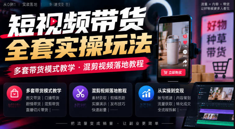 短视频带货全套实操玩法,多套带货模式教学,混剪视频落地教程