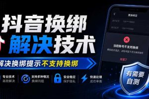 抖音换绑解决技术，解决换绑提示不支持换绑，有需要自测