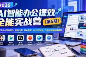 (21026期)2026AI智能办公提效实战营【第5期】-无水印:手把手教你豆包写作+即梦出图+剪映视频+AI PPT制作+飞书与智能助理搭建