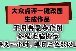 (21048期)不用再复杂作图,大众点评一键改图生成作品,全程无脑搬运 每天一小时,单日三位数以上