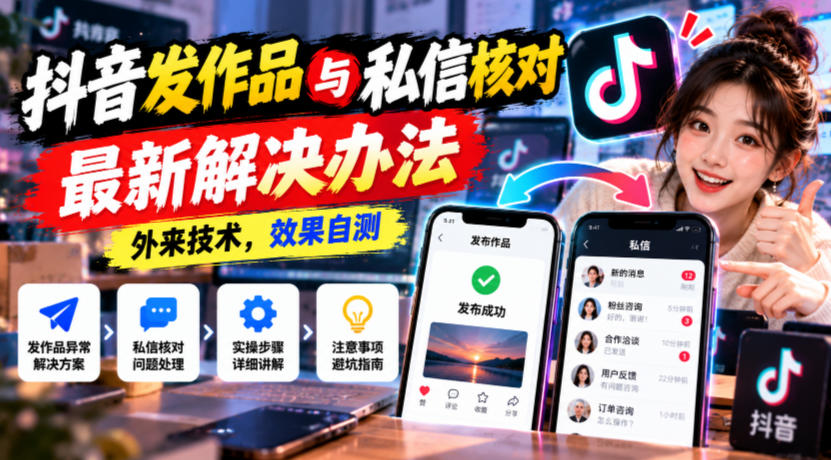 抖音发作品与私信核对最新解决办法，外来技术，效果自测