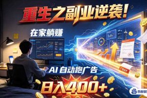 重生之副业逆袭!在家躺赚AI自动跑广告日入400+,无需人工操作【揭秘】