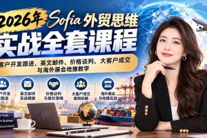 (21094期)2026年Sofia外贸思维实战全套课程:客户开发跟进、英文邮件、价格谈判、大客户成交与海外展会地推教学