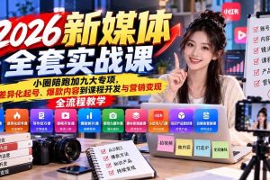 (21111期)2026新媒体全套实战课:小圈陪跑+九大专项,从差异化起号、爆款内容到课程开发与营销变现全流程教学