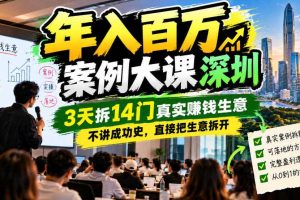 年入百W案例大课深圳，3天拆14门真实賺钱生意，不讲成功史，直接把生意拆开
