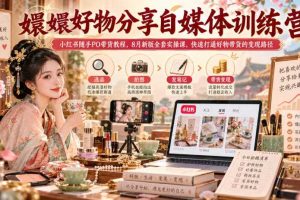 嬛嬛好物分享自媒体训练营|小红书随手PO带货教程,8月新版全套实操课,快速打通好物带货的变现路径