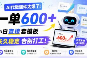 AI代做课件太爆了！一单600+，小白直接套模板，长久稳定告别打工！【揭秘】