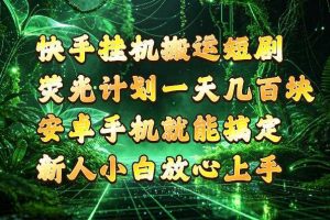 快手挂G搬运短剧玩法，荧光计划一天轻松几张到四位数，安卓手机就能操作【揭秘】