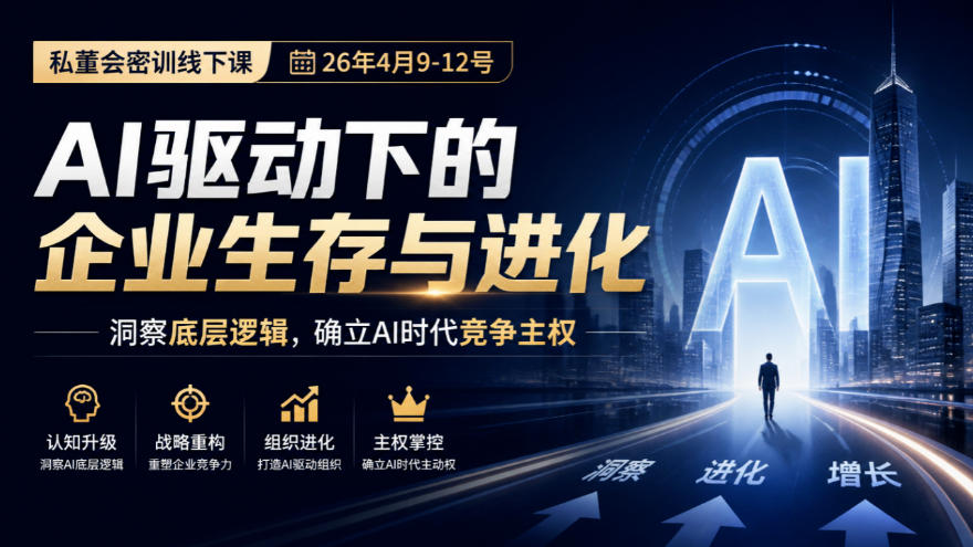 某私董会密训线下课(26年4月9-12号),AI驱动下的企业生存与进化,洞察底层逻辑,确立AI时代竞争主权