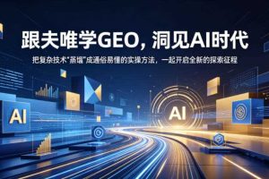 跟夫唯学GEO，洞见AI时代，把复杂技术“蒸馏”成通俗易懂的实操方法，一起开启全新的探索征程（更新26年10月）