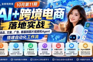 （21146期）2026 AI+跨境电商落地实战10月第11期：从选品、文案、广告、客服到图片视频和Agent，搭建自动化工作流